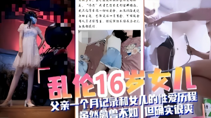 乱伦16岁女儿父亲一个月记录和女儿的性爱历程虽然禽兽不如但确实很爽